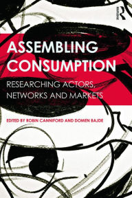 Title: Assembling Consumption: Researching actors, networks and markets, Author: Robin Canniford