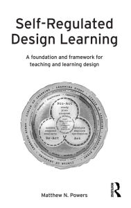 Title: Self-Regulated Design Learning: A Foundation and Framework for Teaching and Learning Design, Author: Matthew Powers