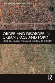 Title: Order and Disorder in Urban Space and Form: Ideas, Discourse, Praxis and Worldwide Transfer, Author: Paul Jenkins
