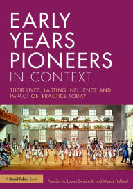 Title: Early Years Pioneers in Context: Their lives, lasting influence and impact on practice today, Author: Pam Jarvis