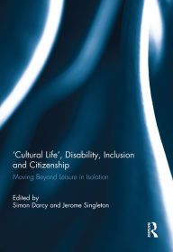 Title: 'Cultural Life', Disability, Inclusion and Citizenship: Moving Beyond Leisure in Isolation, Author: Simon Darcy