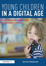 Title: Young Children in a Digital Age: Supporting learning and development with technology in early years, Author: Lorraine Kaye
