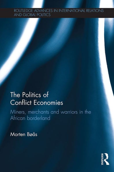 The Politics of Conflict Economies: Miners, merchants and warriors in the African borderland