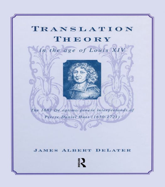 Translation Theory in the Age of Louis XIV: The 1683 De Optimo Genere Interpretandi (on the Best Kind of Translating) of Pierre Daniel Huet (1630-1721)