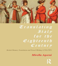 Title: Translating Italy for the Eighteenth Century: British Women, Translation and Travel Writing (1739-1797), Author: Mirella Agorni