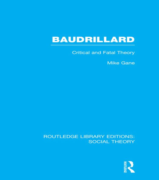 Baudrillard (RLE Social Theory): Critical and Fatal Theory