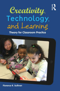 Title: Creativity, Technology, and Learning: Theory for Classroom Practice, Author: Florence R. Sullivan