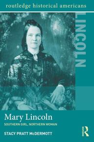 Title: Mary Lincoln: Southern Girl, Northern Woman, Author: Stacy Pratt McDermott