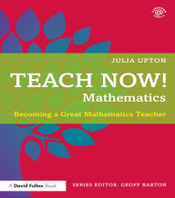 Title: Teach Now! Mathematics: Becoming a Great Mathematics Teacher, Author: Julia Upton
