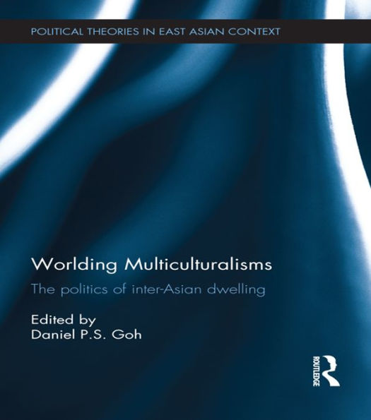 Worlding Multiculturalisms: The Politics of Inter-Asian Dwelling