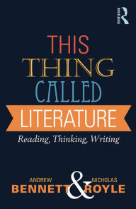 Title: This Thing Called Literature: Reading, Thinking, Writing, Author: Andrew Bennett