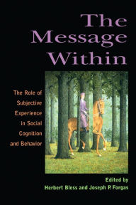 Title: The Message Within: The Role of Subjective Experience In Social Cognition And Behavior, Author: Herbert Bless