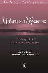 Title: Wrapped in Mourning: The Gift of Life and Donor Family Trauma, Author: Sue Holtkamp