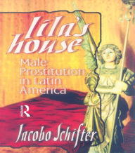Title: Lila's House: Male Prostitution in Latin America, Author: Jacobo Schifter