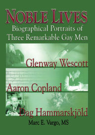 Title: Noble Lives: Biographical Portraits of Three Remarkable Gay Men—Glenway Wescott, Aaron Copland, and Dag Ham, Author: Marc E. Vargo
