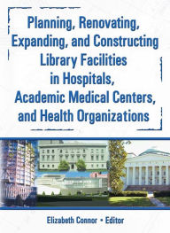 Title: Planning, Renovating, Expanding, and Constructing Library Facilities in Hospitals, Academic Medical, Author: M Sandra Wood