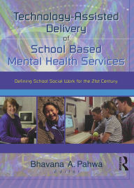 Title: Technology-Assisted Delivery of School Based Mental Health Services: Defining School Social Work for the 21st Century, Author: Bhavna Pahwa