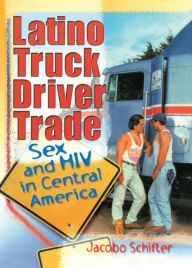 Title: Latino Truck Driver Trade: Sex and HIV in Central America, Author: Johnny Madrigal