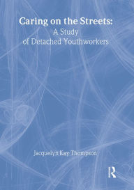 Title: Caring on the Streets: A Study of Detached Youthworkers, Author: Jacqueline K Thompson