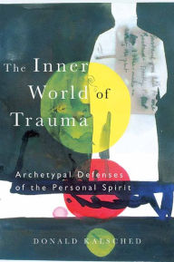 Title: The Inner World of Trauma: Archetypal Defences of the Personal Spirit, Author: Donald Kalsched