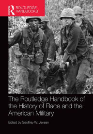 Title: The Routledge Handbook of the History of Race and the American Military, Author: Geoffrey Jensen