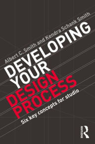 Title: Developing Your Design Process: Six Key Concepts for Studio, Author: Albert C. Smith