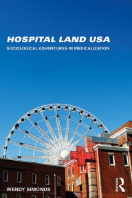 Title: Hospital Land USA: Sociological Adventures in Medicalization, Author: Wendy Simonds