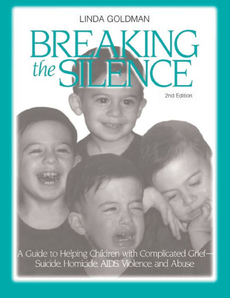 Breaking the Silence: A Guide to Helping Children with Complicated Grief - Suicide, Homicide, AIDS, Violence and Abuse