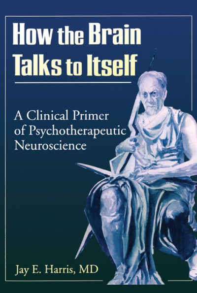 How the Brain Talks to Itself: A Clinical Primer of Psychotherapeutic Neuroscience