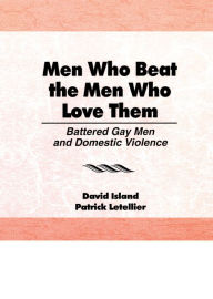 Title: Men Who Beat the Men Who Love Them: Battered Gay Men and Domestic Violence, Author: Patrick Letellier