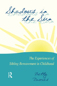 Title: Shadows in the Sun: The Experiences of Sibling Bereavement in Childhood, Author: Betty Davies