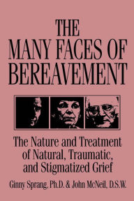 Title: The Many Faces Of Bereavement: The Nature And Treatment Of Natural Traumatic And Stigmatized Grief, Author: Ginny Sprang