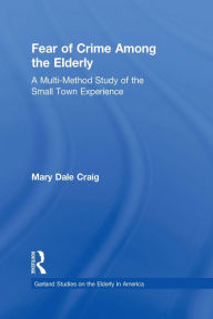 Title: Fear of Crime Among the Elderly: A Multi-Method Study of the Small Town Experience, Author: Mary Dale Craig