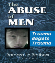 Title: The Abuse of Men: Trauma Begets Trauma, Author: Barbara Jo Brothers