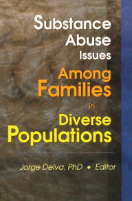 Title: Substance Abuse Issues Among Families in Diverse Populations, Author: Jorge Delva