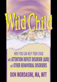 Title: Wild Child: How You Can Help Your Child with Attention Deficit Disorder (ADD) and Other Behavioral Disorders, Author: Don Mordasini