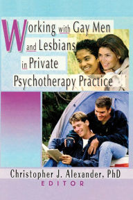 Title: Working with Gay Men and Lesbians in Private Psychotherapy Practice, Author: Christopher J Alexander