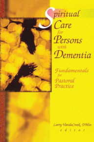 Title: Spiritual Care for Persons with Dementia: Fundamentals for Pastoral Practice, Author: Larry Van De Creek