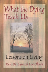 Title: What the Dying Teach Us: Lessons on Living, Author: Samuel L Oliver