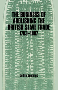 Title: The Business of Abolishing the British Slave Trade, 1783-1807, Author: Judith Jennings