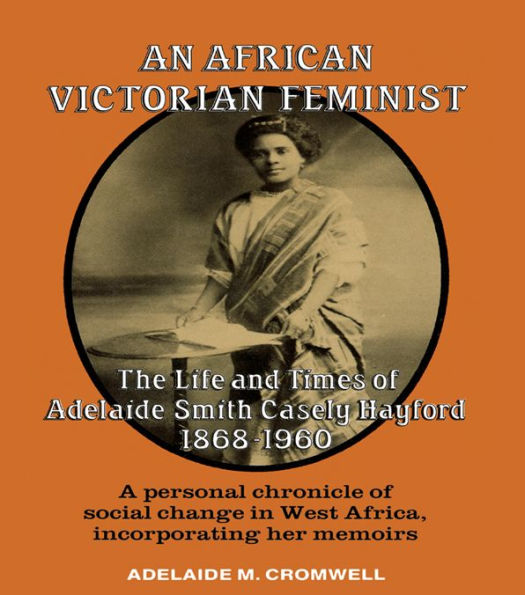 An African Victorian Feminist: The Life and Times of Adelaide Smith Casely Hayford 1848-1960