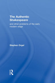 Title: The Authentic Shakespeare: and Other Problems of the Early Modern Stage, Author: Stephen Orgel