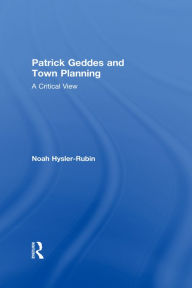 Title: Patrick Geddes and Town Planning: A Critical View, Author: Noah Hysler-Rubin