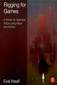 Title: Rigging for Games: A Primer for Technical Artists Using Maya and Python, Author: Eyal Assaf