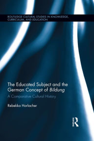 Title: The Educated Subject and the German Concept of Bildung: A Comparative Cultural History, Author: Rebekka Horlacher