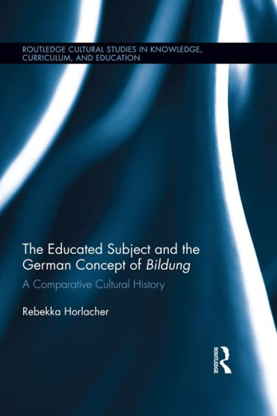 The Educated Subject and the German Concept of Bildung: A Comparative Cultural History