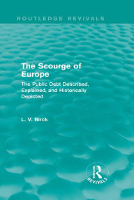 Title: The Scourge of Europe (Routledge Revivals): The Public Debt Described, Explained, and Historically Depicted, Author: L. V. Birck