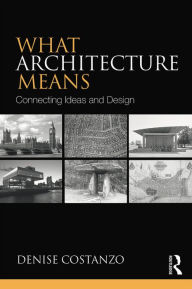 Title: What Architecture Means: Connecting Ideas and Design, Author: Denise Costanzo