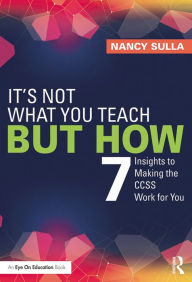 Title: It's Not What You Teach But How: 7 Insights to Making the CCSS Work for You, Author: Nancy Sulla