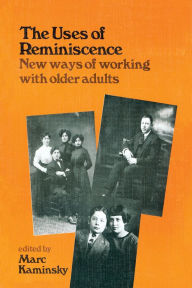 Title: The Uses of Reminiscence: New Ways of Working With Older Adults, Author: Mark Kaminsky